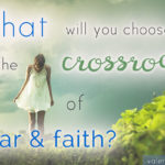 What Will You Choose at the Crossroads of Fear and Faith?