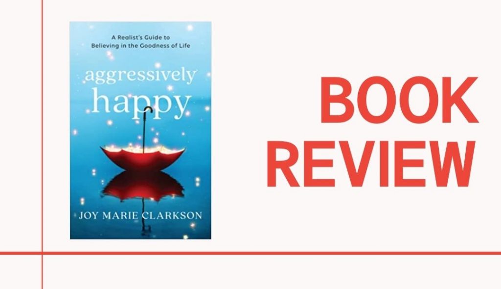 Aggressively Happy by Joy Marie Clarkson helps readers discover how to find joy even when life is exhausting and difficult.