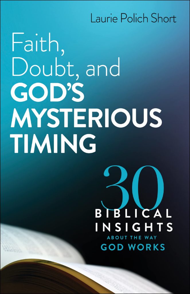 In Faith, Doubt, and God's Mysterious Timing Laurie Polich Short shares 30 biblical insights about the way God works. 