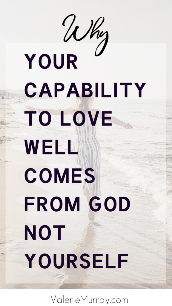 Why Your Capability To Love Others Well Comes From God, Not Yourself